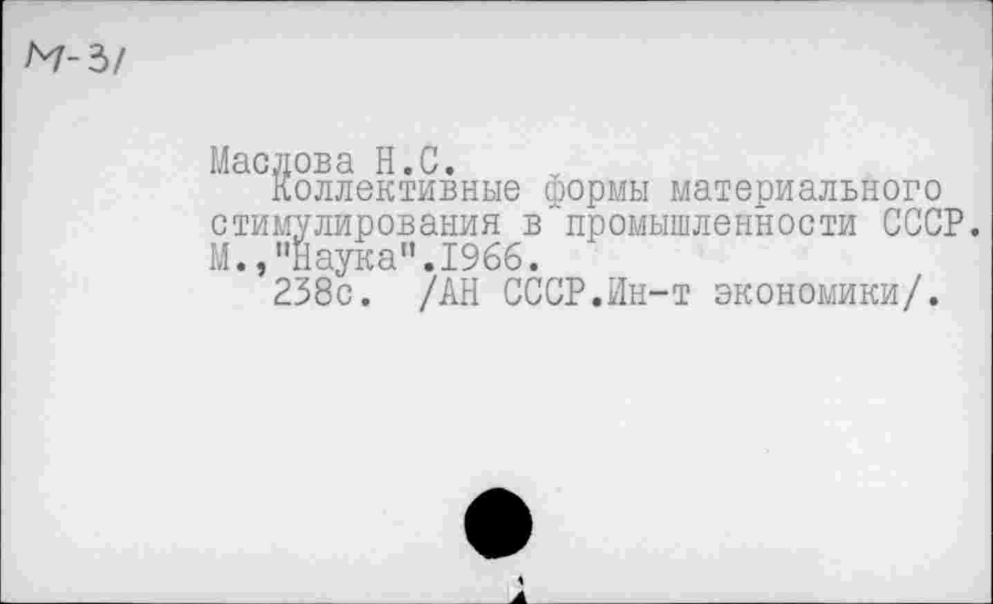 ﻿Маслова Н.С.
Коллективные формы материального стимулирования в промышленности СССР. М.,"Наука".1966.
238с. /АН СССР.Ин-т экономики/.